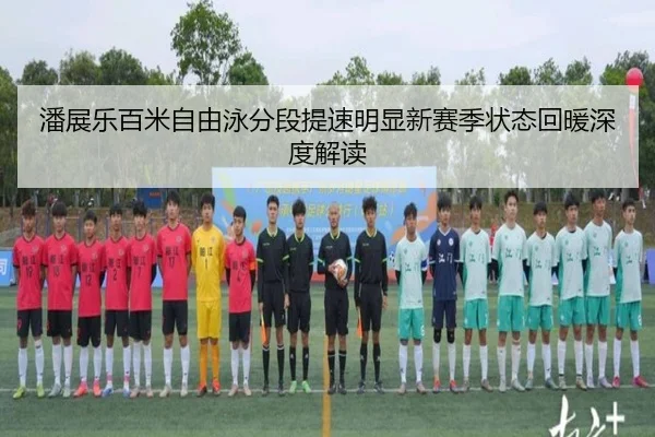 潘展乐百米自由泳分段提速明显新赛季状态回暖深度解读